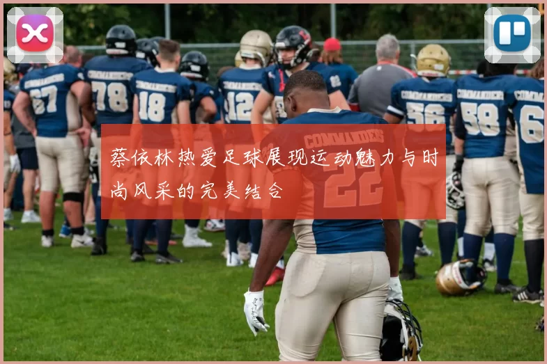 蔡依林热爱足球展现运动魅力与时尚风采的完美结合