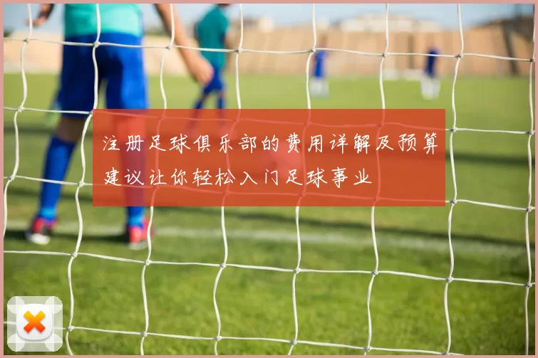 注册足球俱乐部的费用详解及预算建议让你轻松入门足球事业
