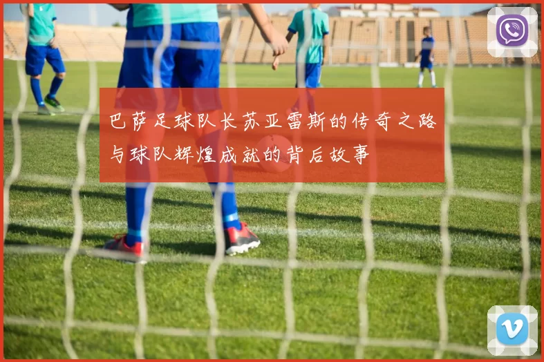 巴萨足球队长苏亚雷斯的传奇之路与球队辉煌成就的背后故事