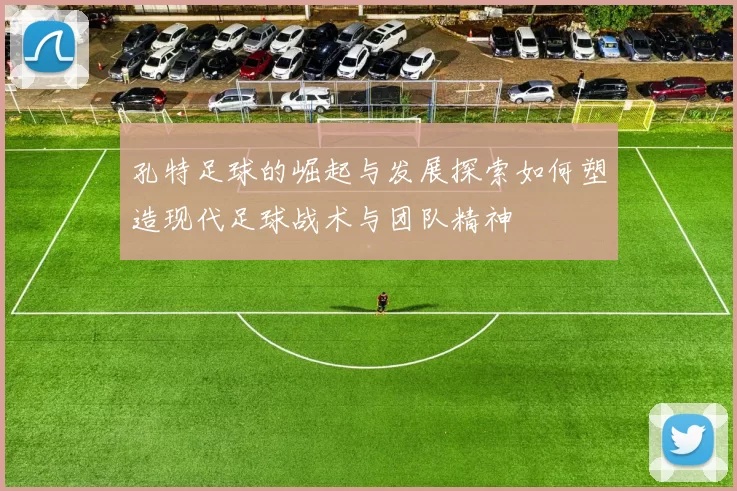 孔特足球的崛起与发展探索如何塑造现代足球战术与团队精神